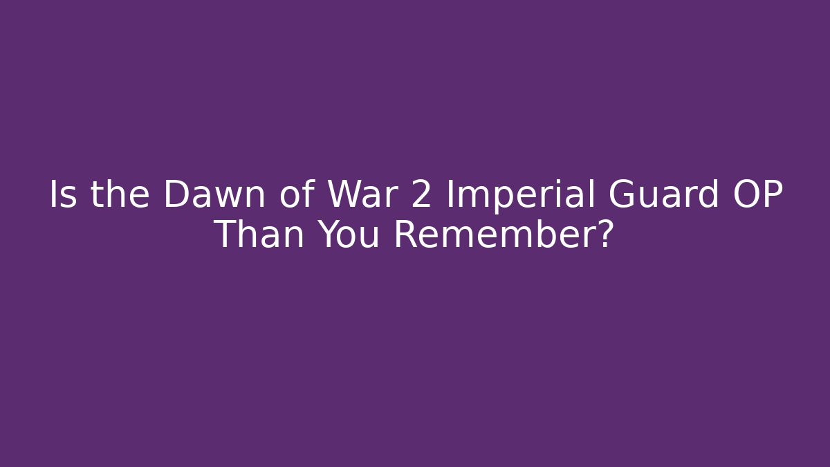 Is the Dawn of War 2 Imperial Guard OP Than You Remember?