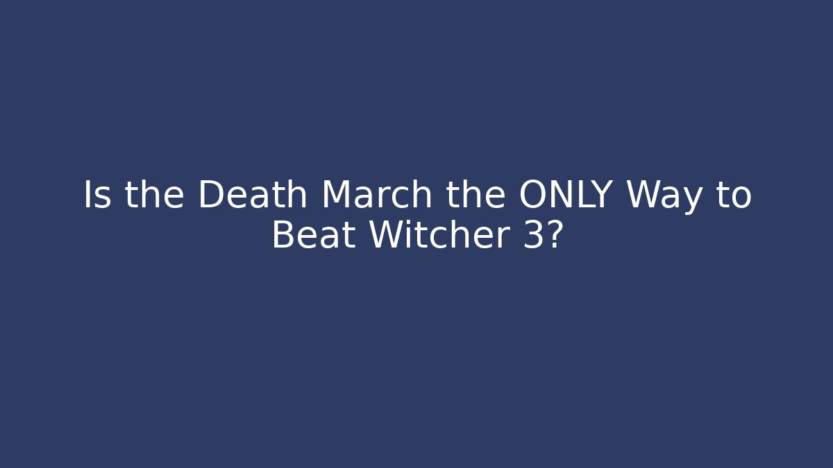 Is the Death March the ONLY Way to Beat Witcher 3?