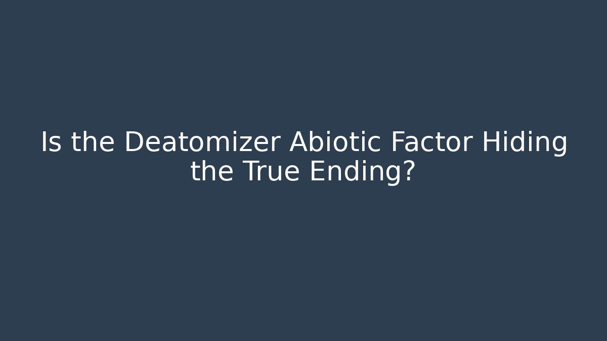 Is the Deatomizer Abiotic Factor Hiding the True Ending? - Vintage E-Juice