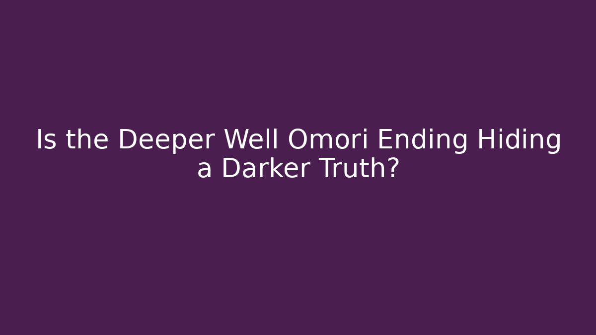 Is the Deeper Well Omori Ending Hiding a Darker Truth?