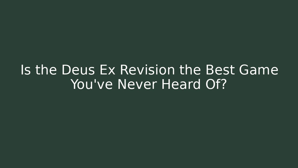 Is the Deus Ex Revision the Best Game You’ve Never Heard Of?