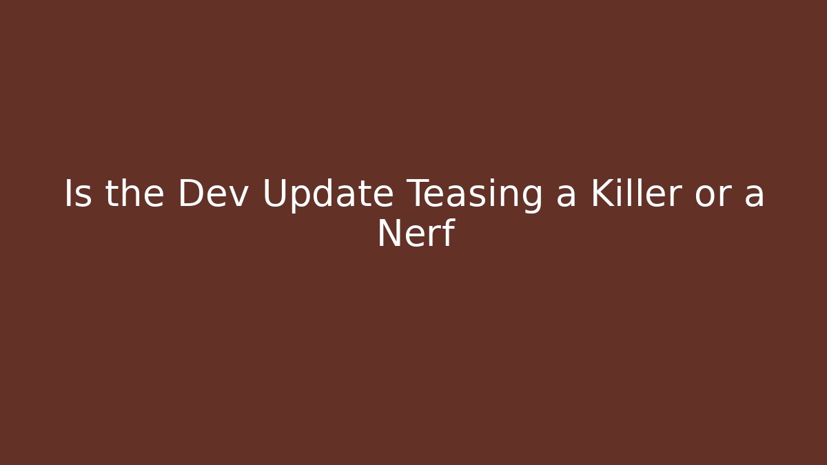 Is the Dev Update Teasing a Killer or a Nerf