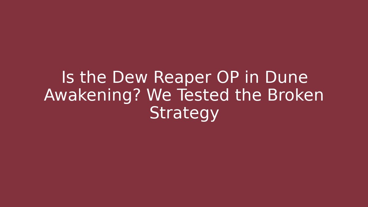 Is the Dew Reaper OP in Dune Awakening? We Tested the Broken Strategy
