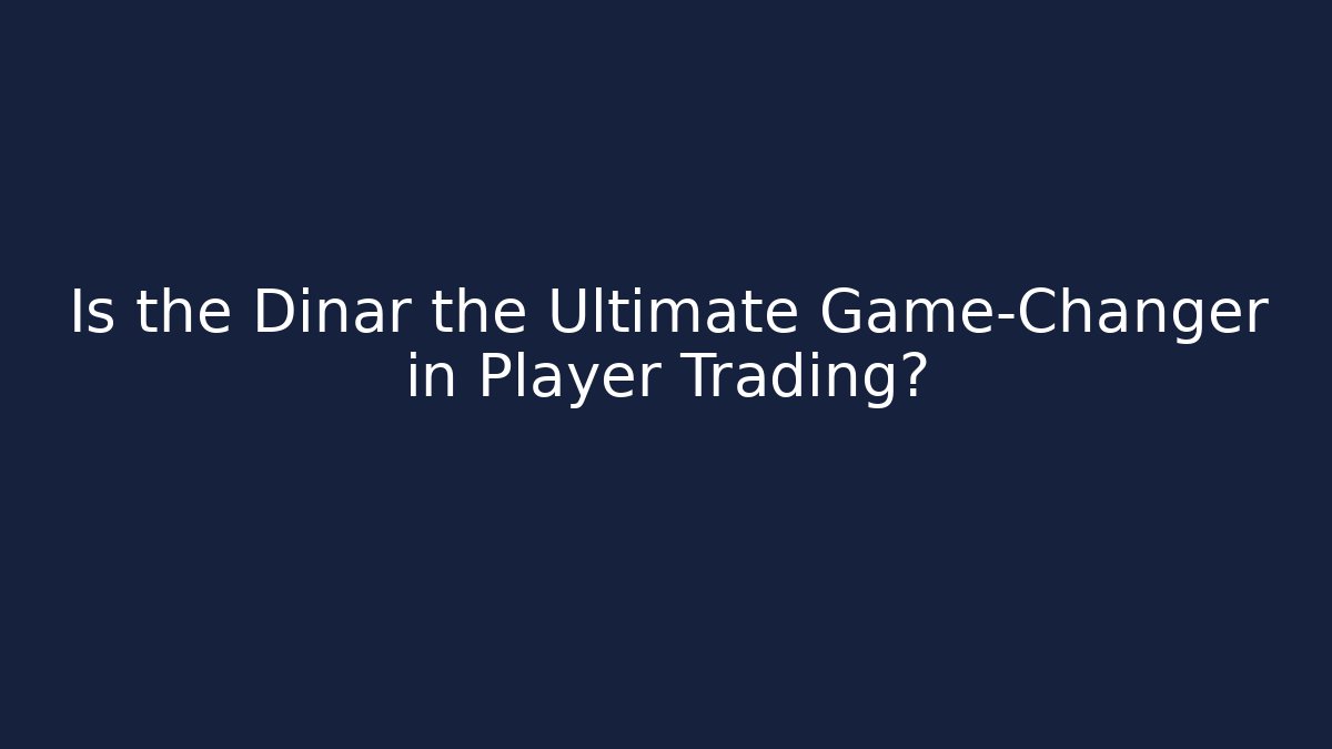 Is the Dinar the Ultimate Game-Changer in Player Trading?