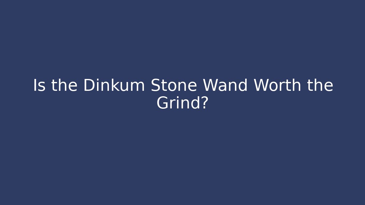 Is the Dinkum Stone Wand Worth the Grind?