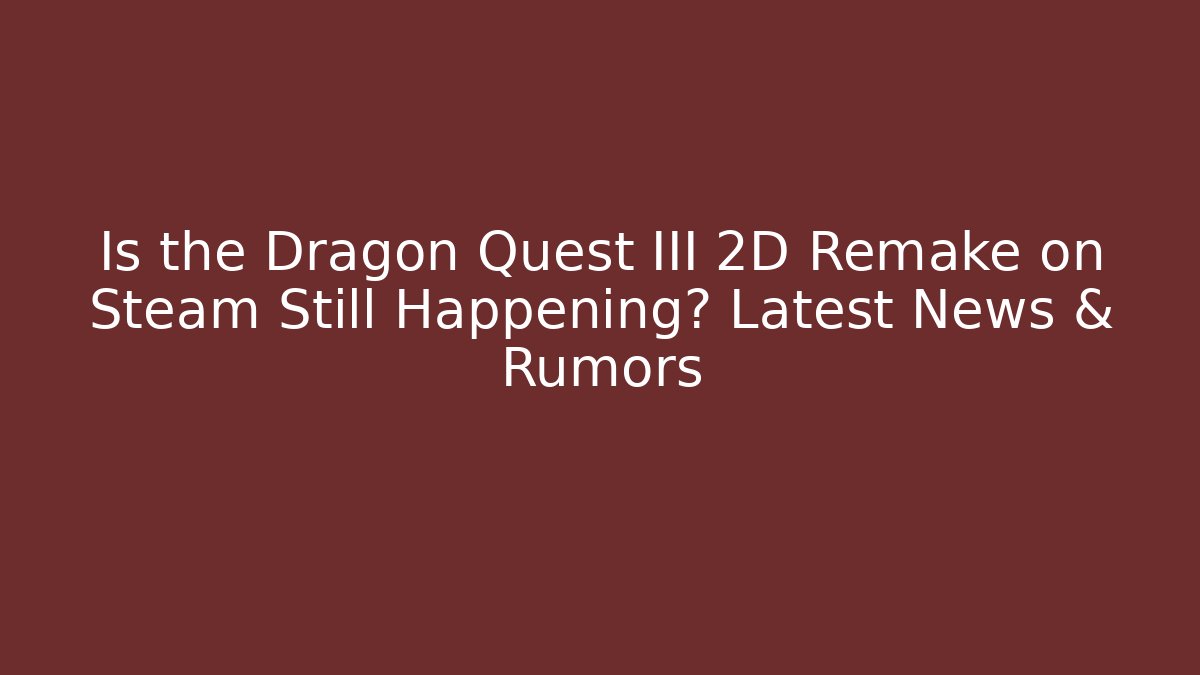 Is the Dragon Quest III 2D Remake on Steam Still Happening? Latest News & Rumors