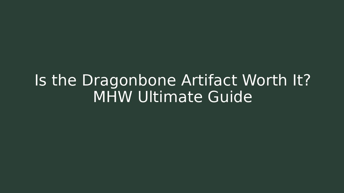 Is the Dragonbone Artifact Worth It? MHW Ultimate Guide