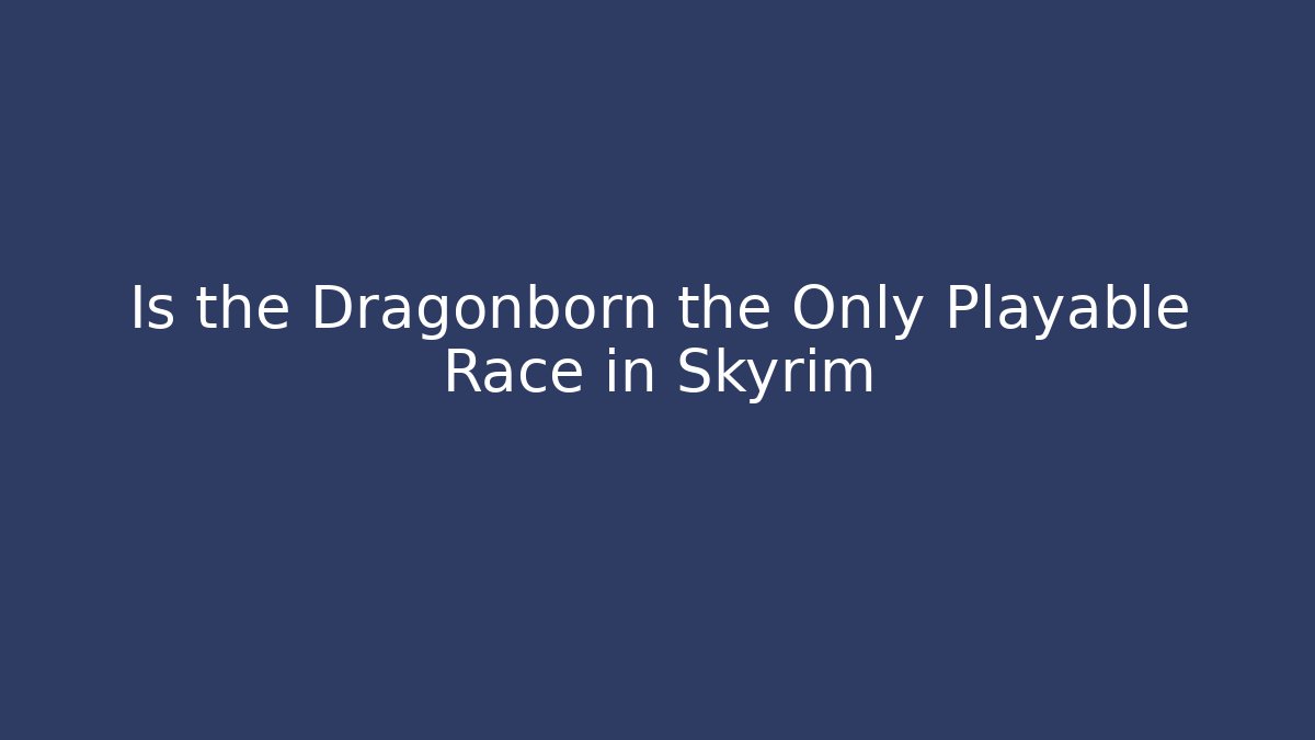 Is the Dragonborn the Only Playable Race in Skyrim