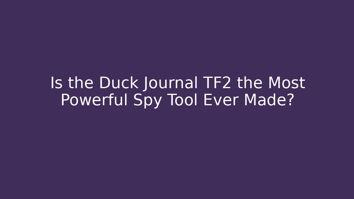 Is the Duck Journal TF2 the Most Powerful Spy Tool Ever Made?