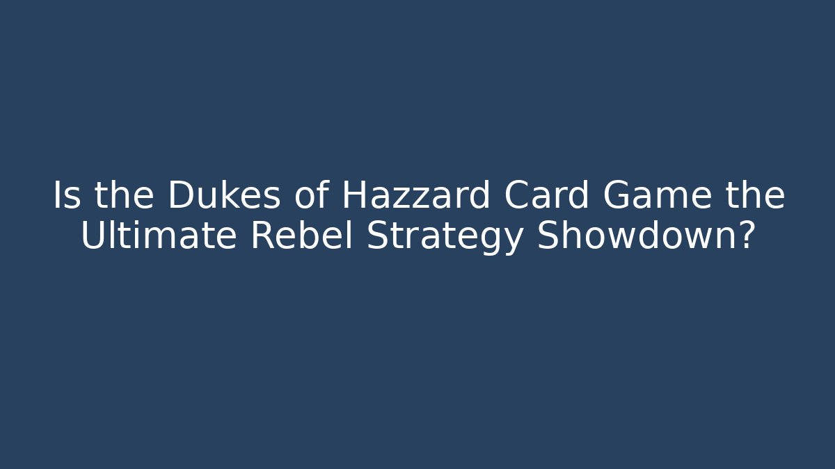 Is the Dukes of Hazzard Card Game the Ultimate Rebel Strategy Showdown?
