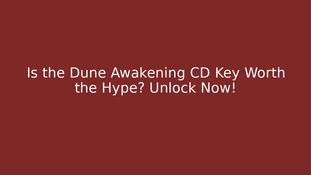 Is the Dune Awakening CD Key Worth the Hype? Unlock Now!