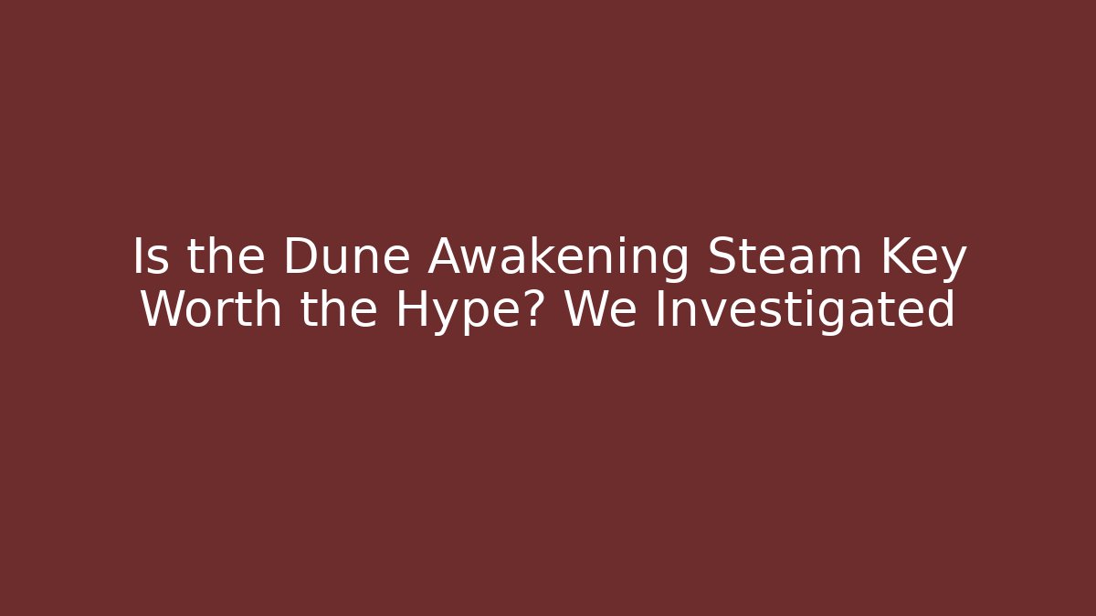 Is the Dune Awakening Steam Key Worth the Hype? We Investigated