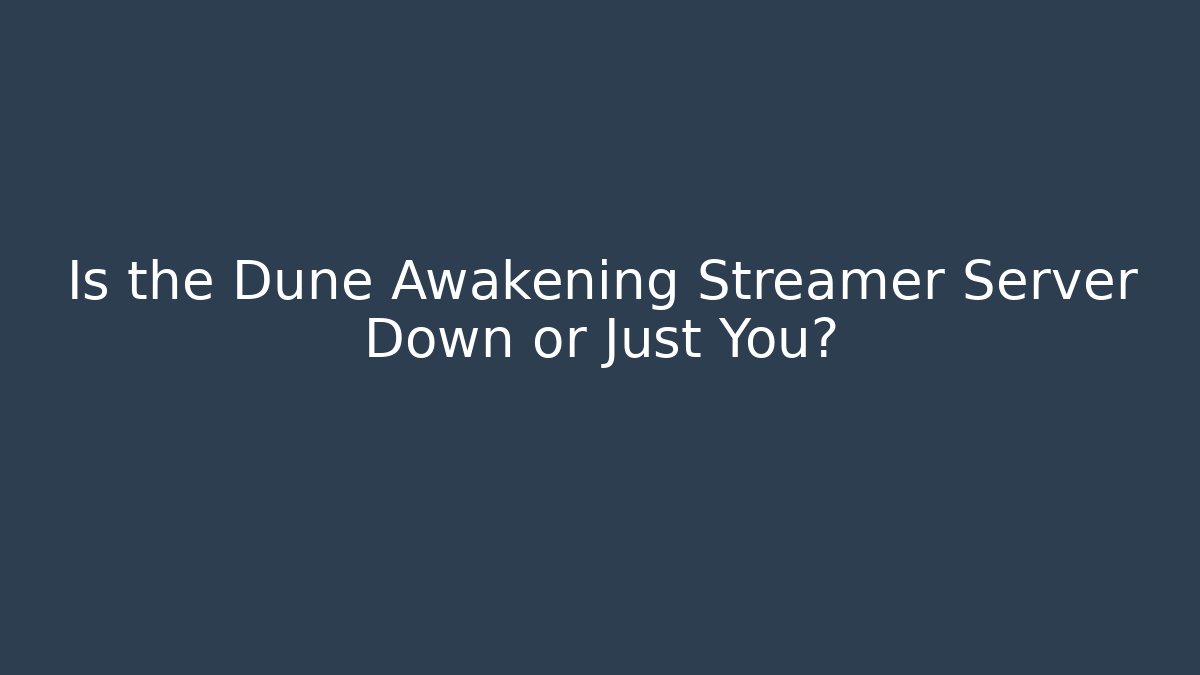 Is the Dune Awakening Streamer Server Down or Just You?