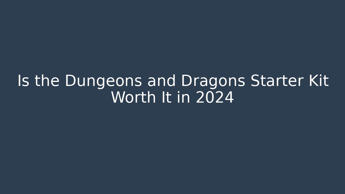 Is the Dungeons and Dragons Starter Kit Worth It in 2024
