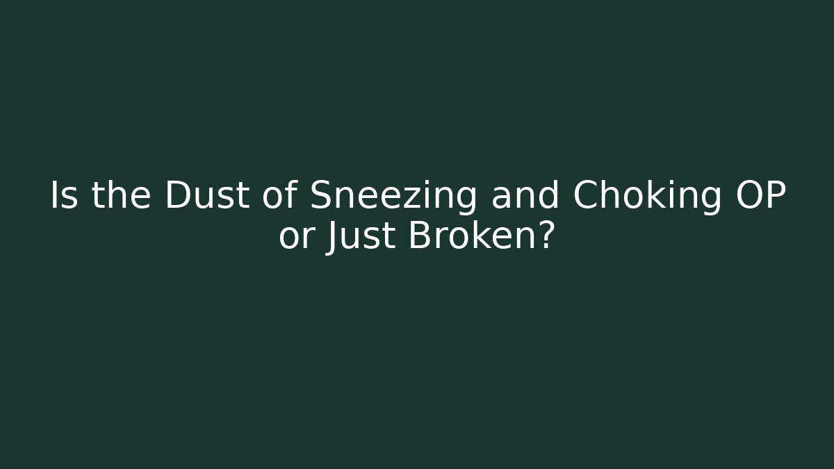 Is the Dust of Sneezing and Choking OP or Just Broken?