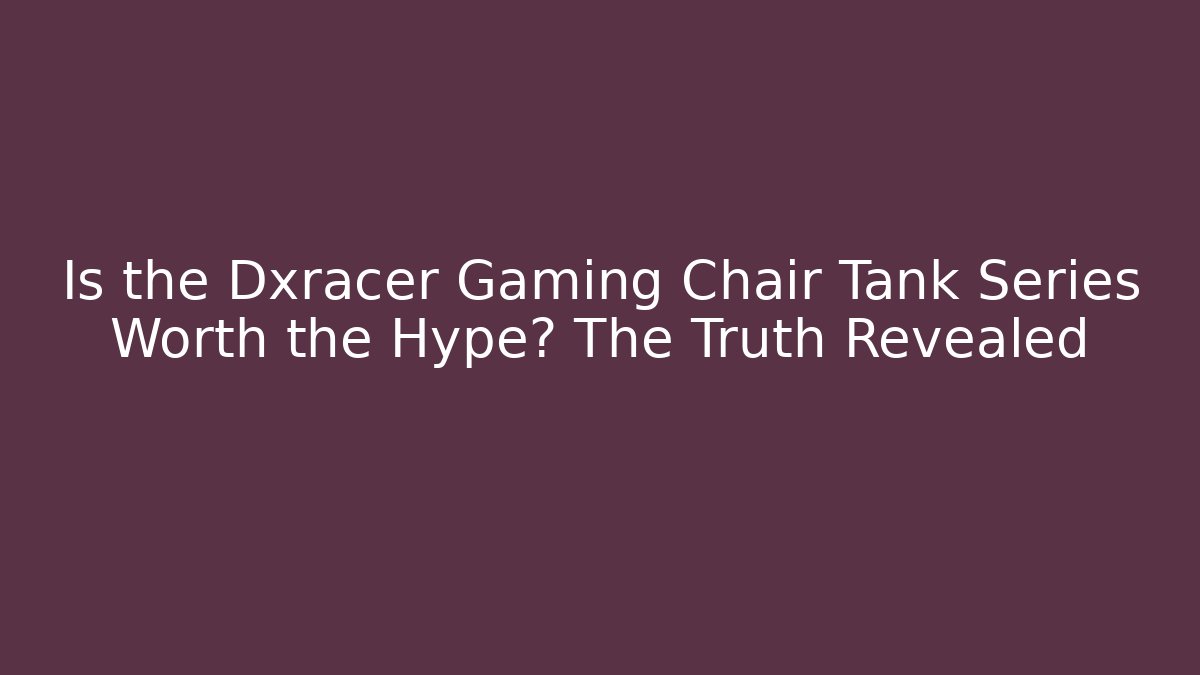 Is the Dxracer Gaming Chair Tank Series Worth the Hype? The Truth Revealed