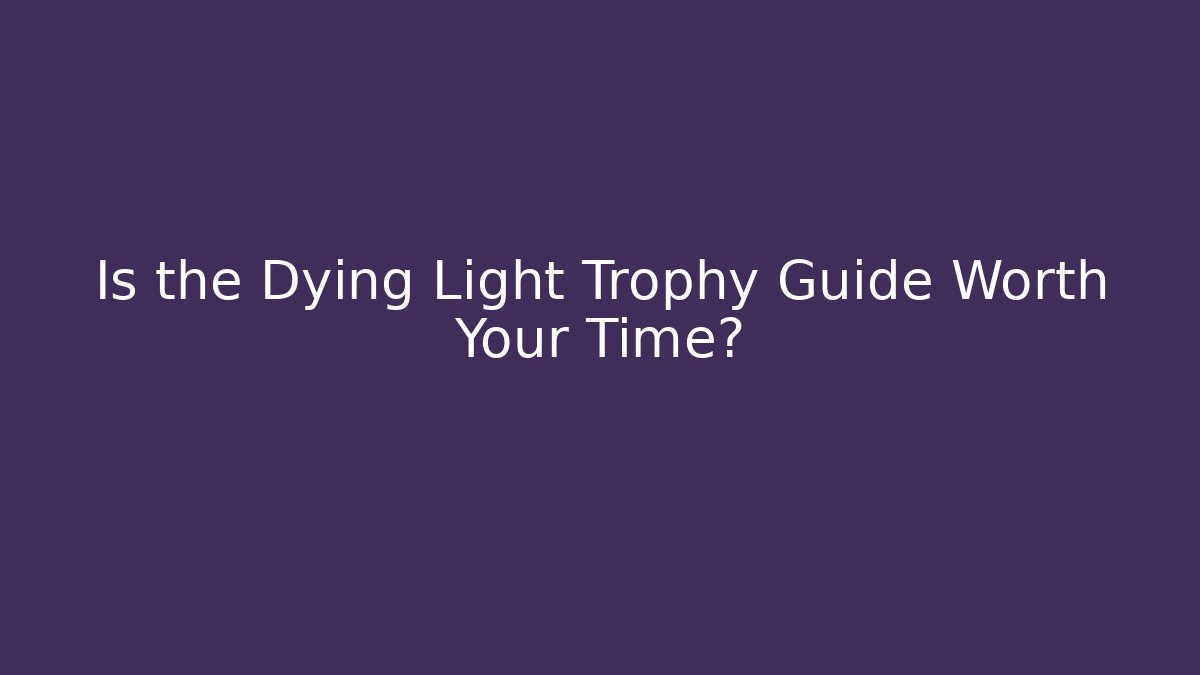 Is the Dying Light Trophy Guide Worth Your Time?