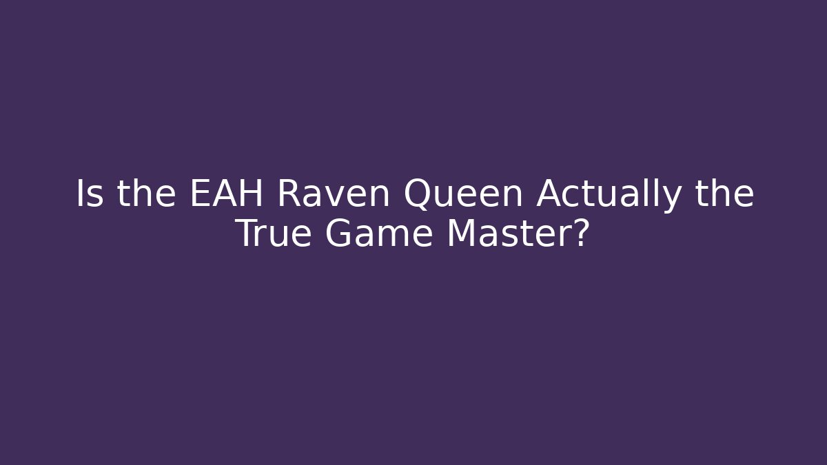 Is the EAH Raven Queen Actually the True Game Master?