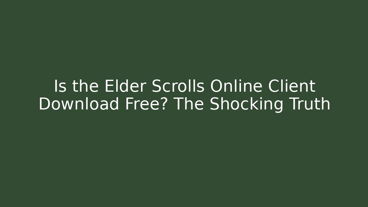 Is the Elder Scrolls Online Client Download Free? The Shocking Truth