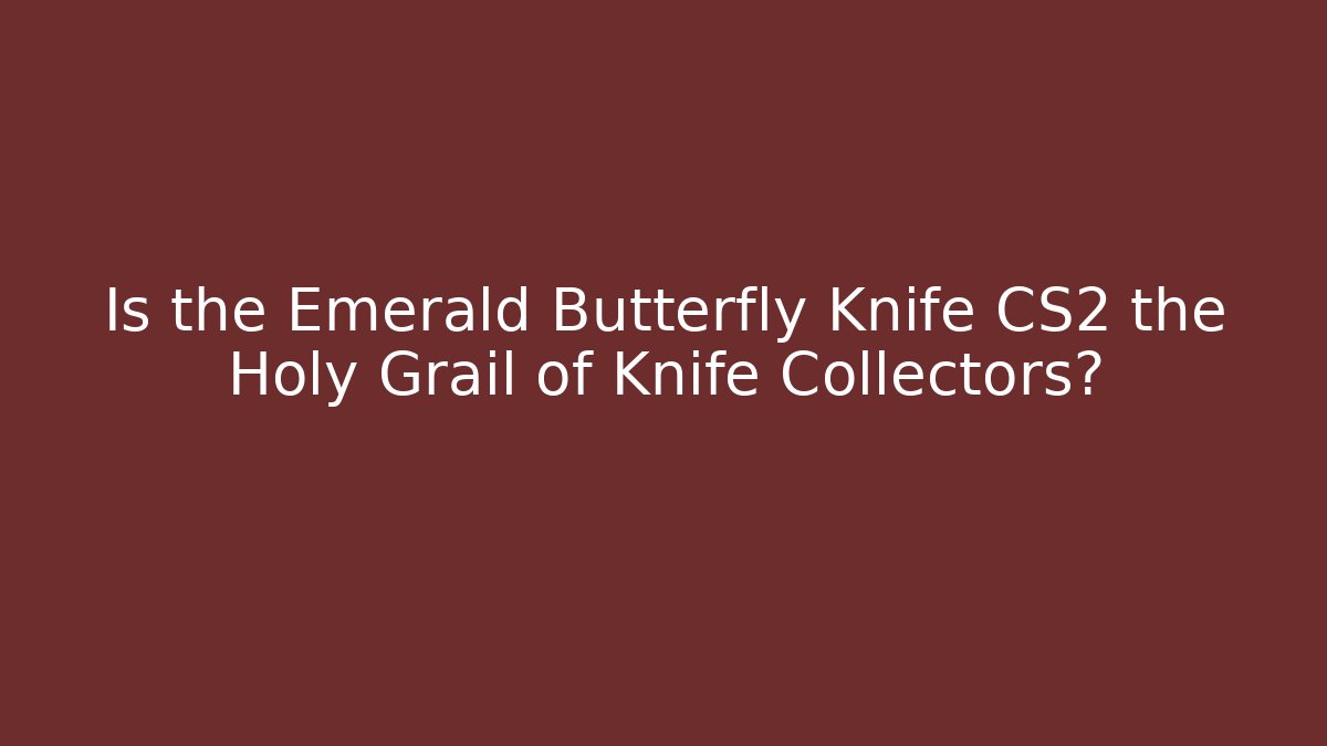 Is the Emerald Butterfly Knife CS2 the Holy Grail of Knife Collectors?