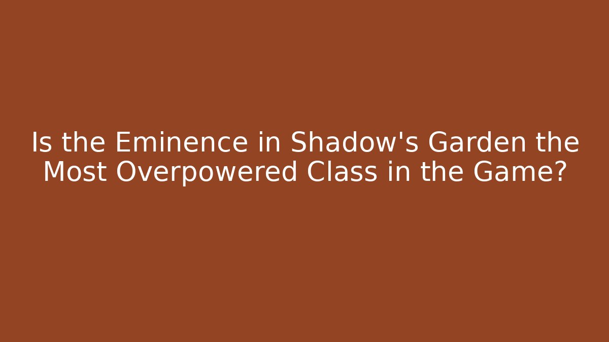 Is the Eminence in Shadow's Garden the Most Overpowered Class in the Game?