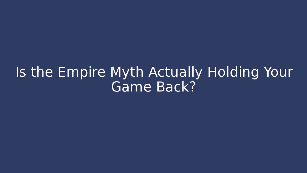 Is the Empire Myth Actually Holding Your Game Back?