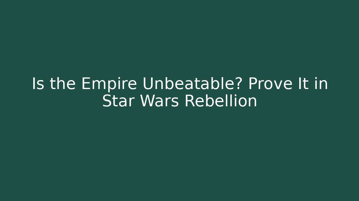 Is the Empire Unbeatable? Prove It in Star Wars Rebellion