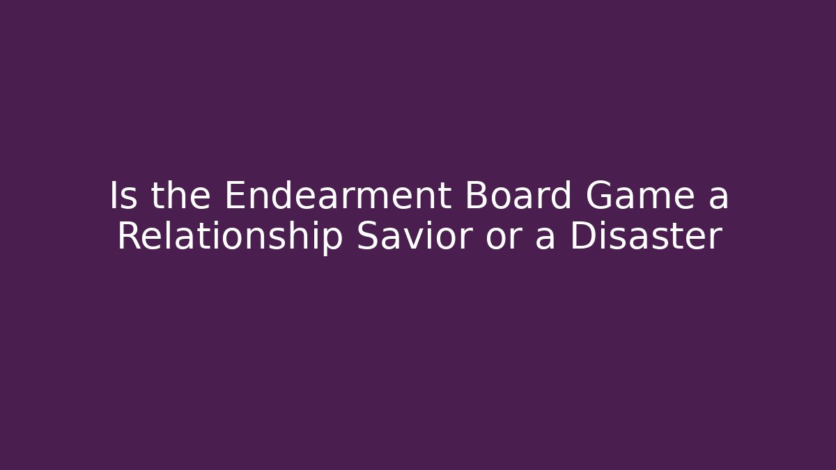 Is the Endearment Board Game a Relationship Savior or a Disaster