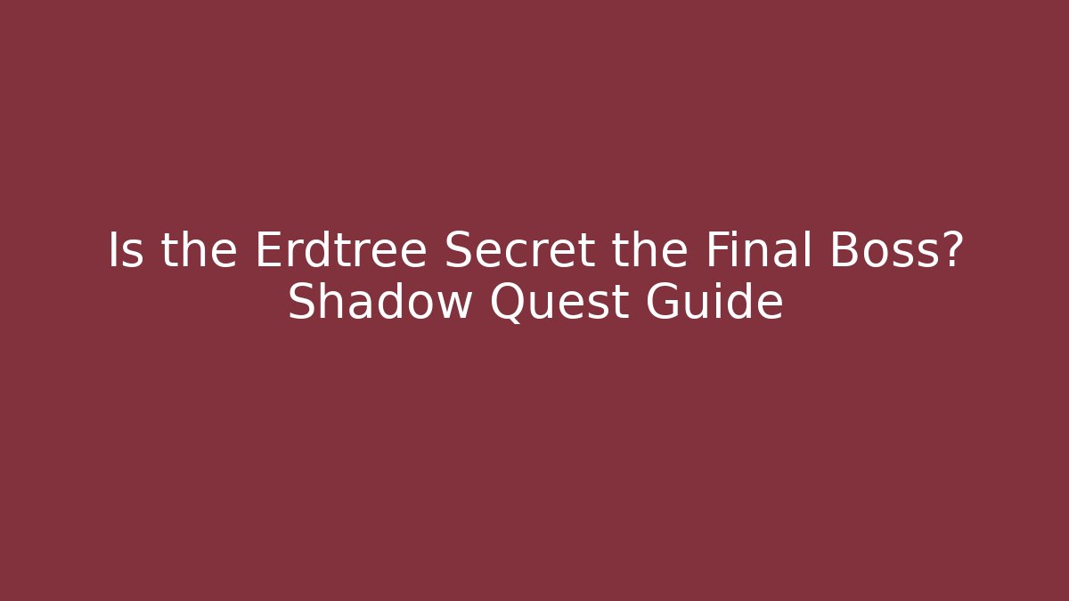 Is the Erdtree Secret the Final Boss? Shadow Quest Guide