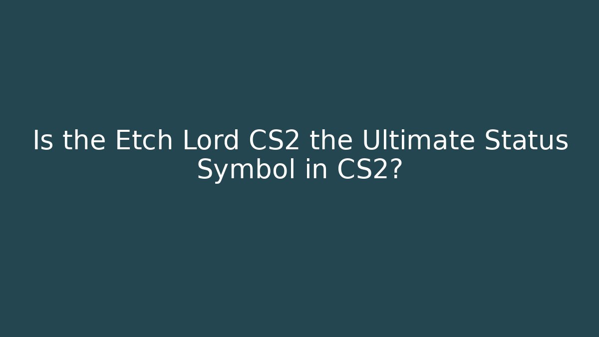 Is the Etch Lord CS2 the Ultimate Status Symbol in CS2?