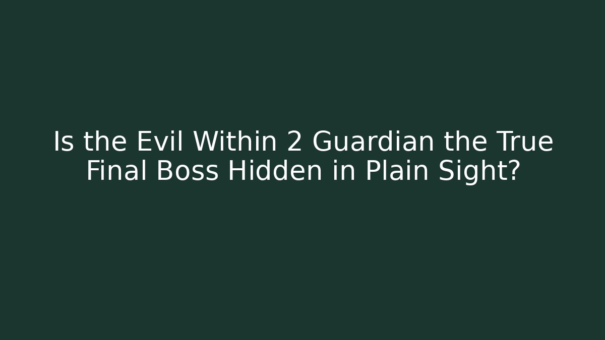 Is the Evil Within 2 Guardian the True Final Boss Hidden in Plain Sight?