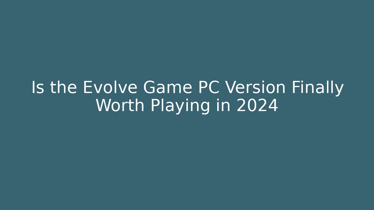 Is the Evolve Game PC Version Finally Worth Playing in 2024