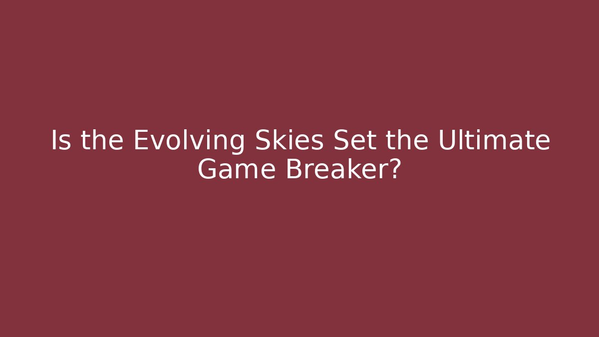 Is the Evolving Skies Set the Ultimate Game Breaker? - Vintage E-Juice