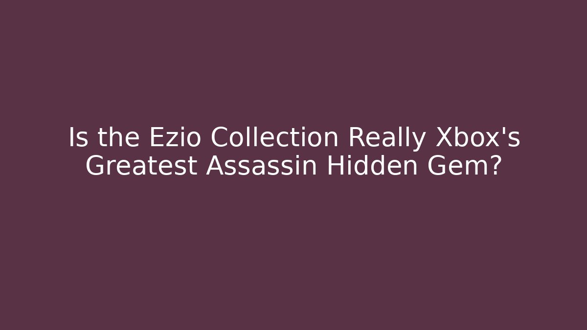 Is the Ezio Collection Really Xbox’s Greatest Assassin Hidden Gem?