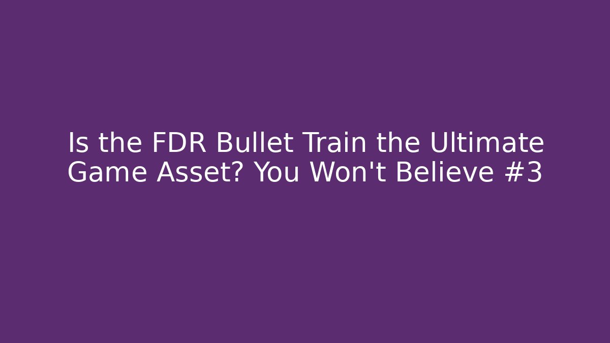 Is the FDR Bullet Train the Ultimate Game Asset? You Won’t Believe #3