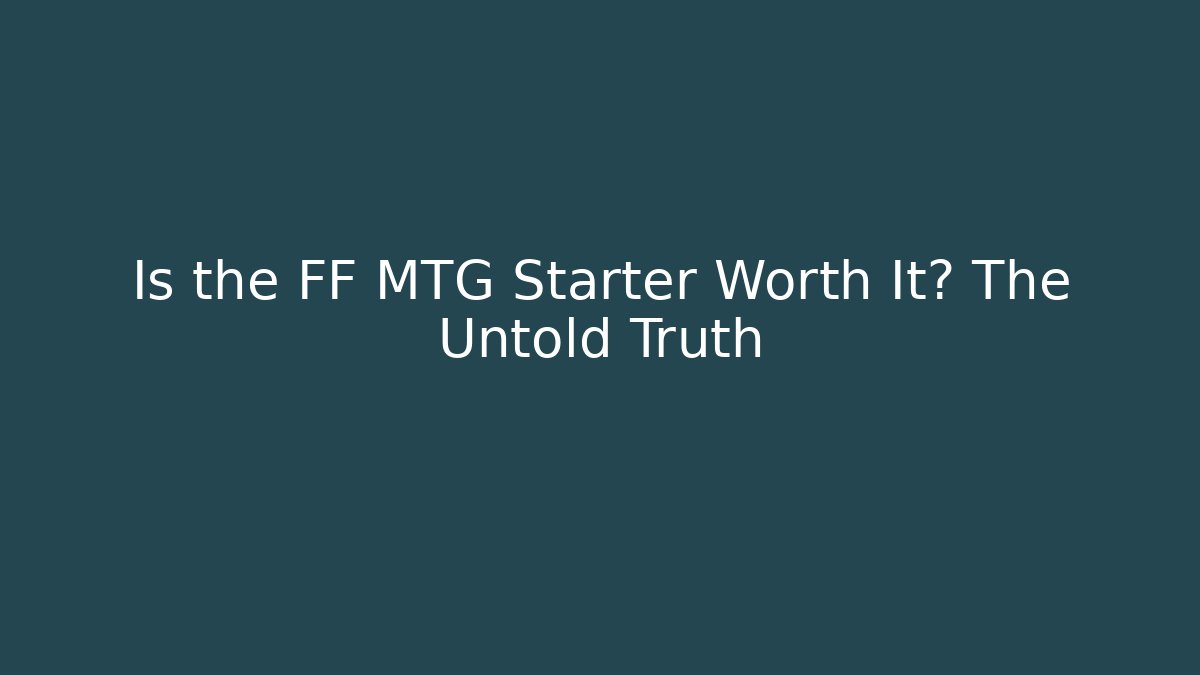 Is the FF MTG Starter Worth It? The Untold Truth