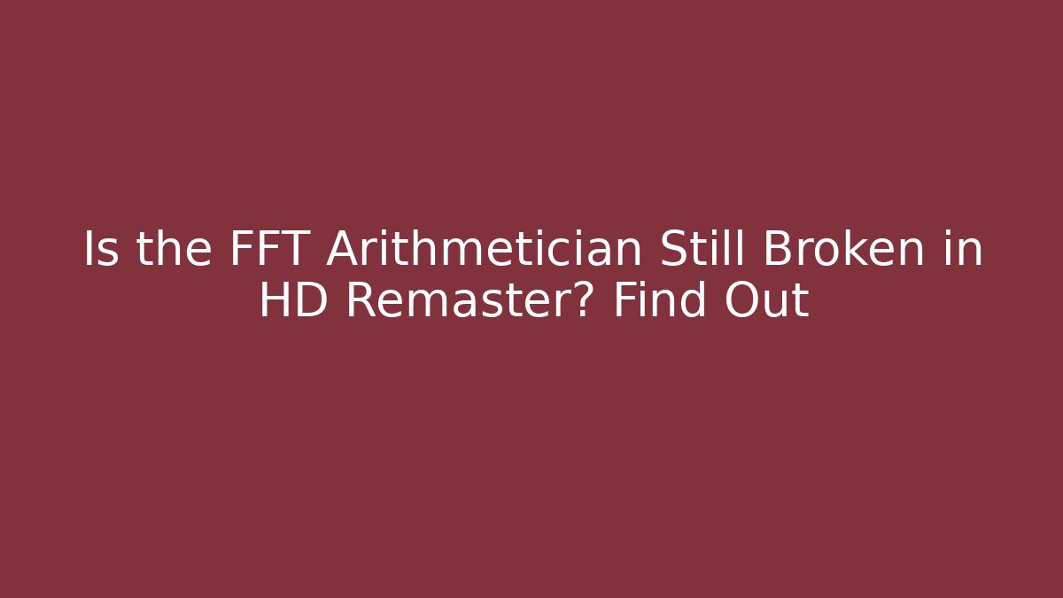 Is the FFT Arithmetician Still Broken in HD Remaster? Find Out
