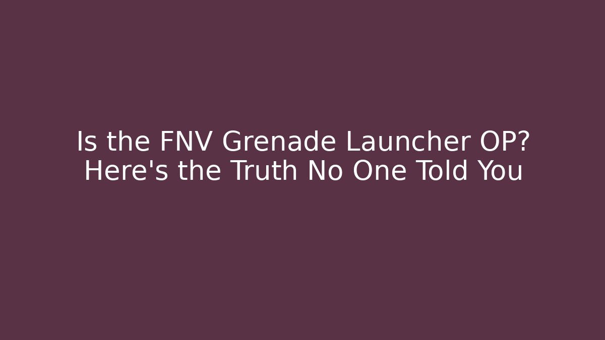 Is the FNV Grenade Launcher OP? Here’s the Truth No One Told You
