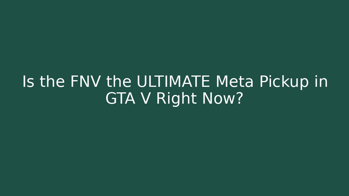 Is the FNV the ULTIMATE Meta Pickup in GTA V Right Now?