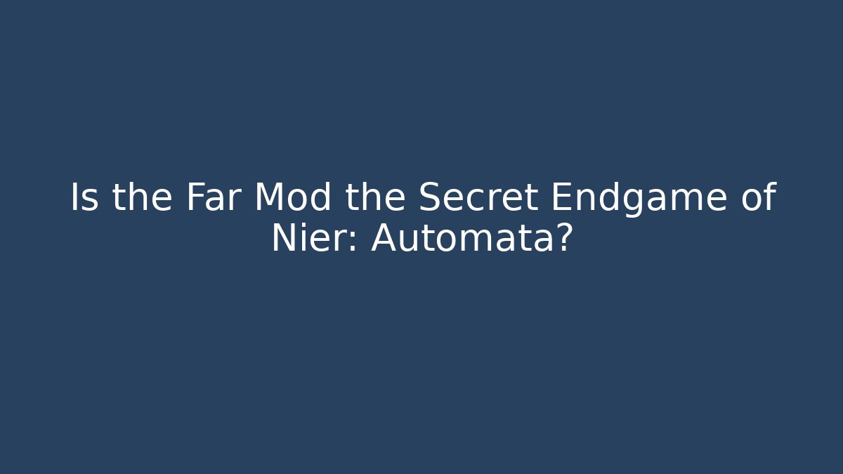 Is the Far Mod the Secret Endgame of Nier: Automata?