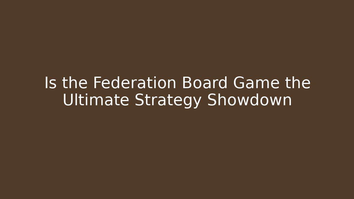 Is the Federation Board Game the Ultimate Strategy Showdown