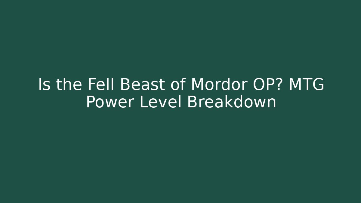 Is the Fell Beast of Mordor OP? MTG Power Level Breakdown