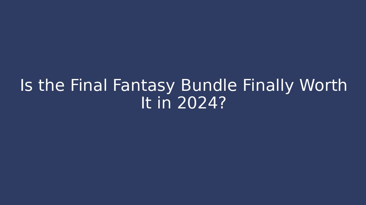 Is the Final Fantasy Bundle Finally Worth It in 2024? - Vintage E-Juice