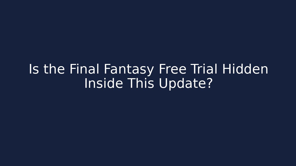 Is the Final Fantasy Free Trial Hidden Inside This Update?