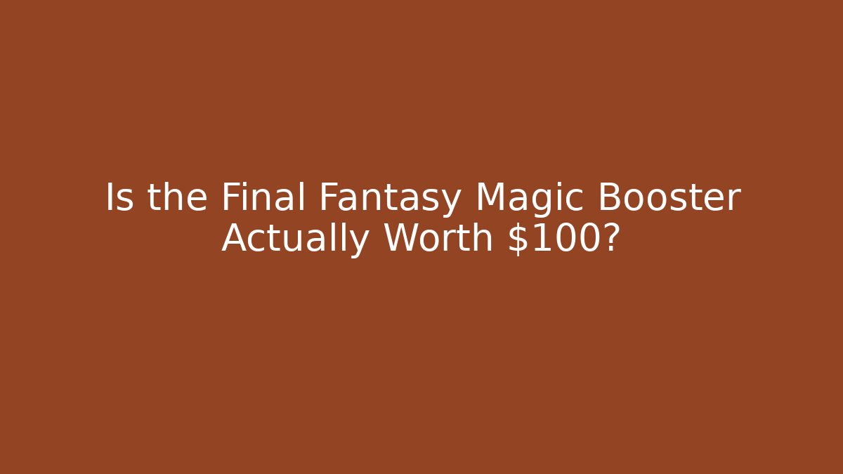 Is the Final Fantasy Magic Booster Actually Worth $100?