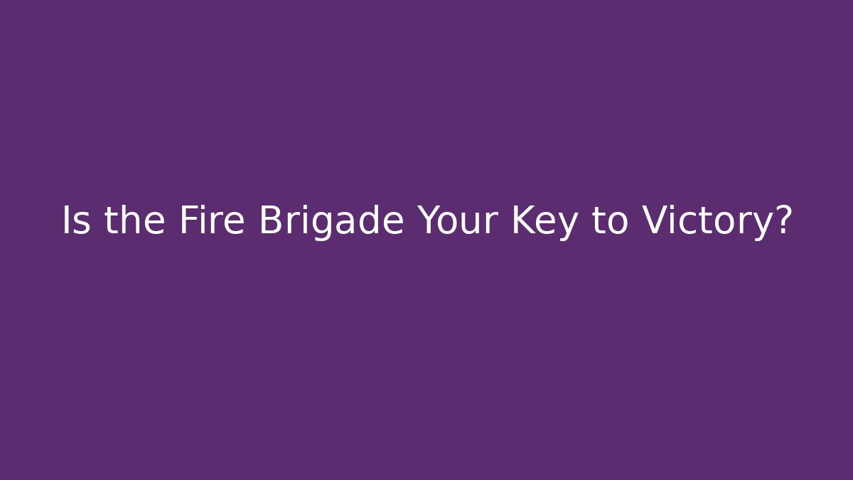 Is the Fire Brigade Your Key to Victory?