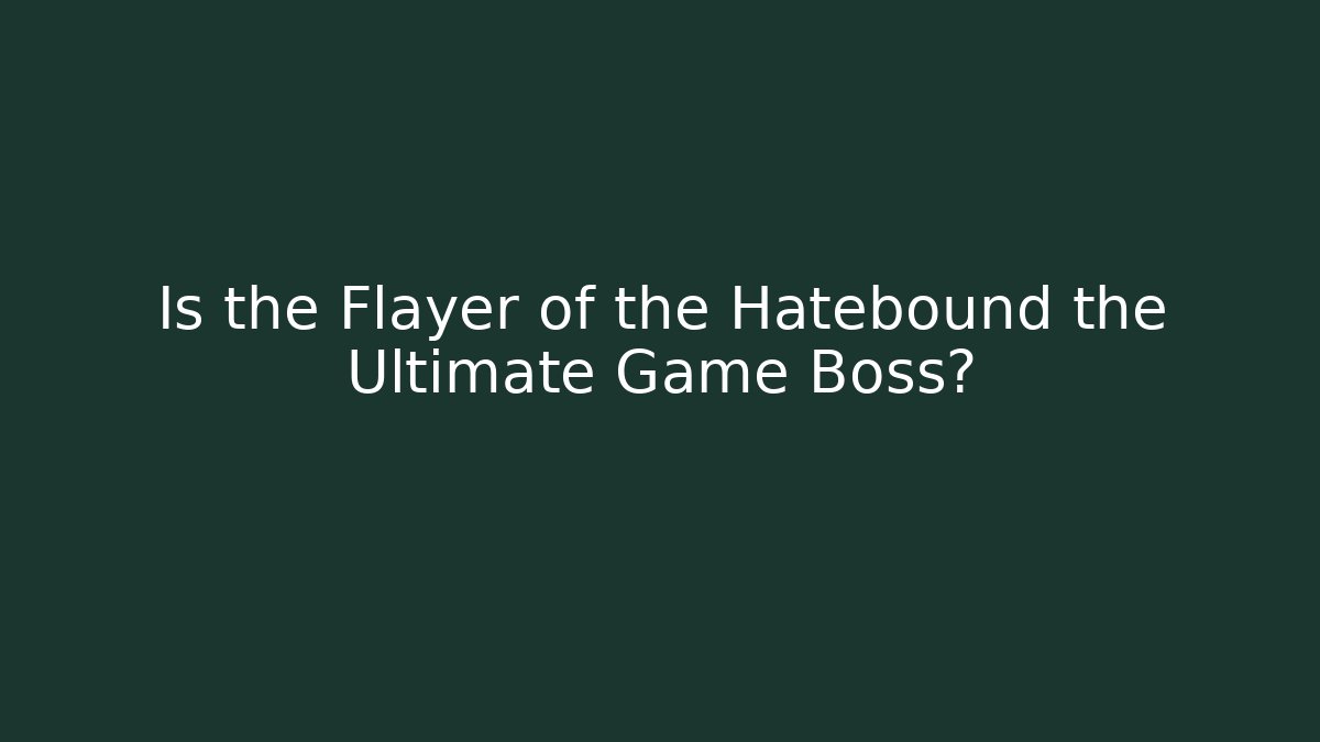 Is the Flayer of the Hatebound the Ultimate Game Boss?