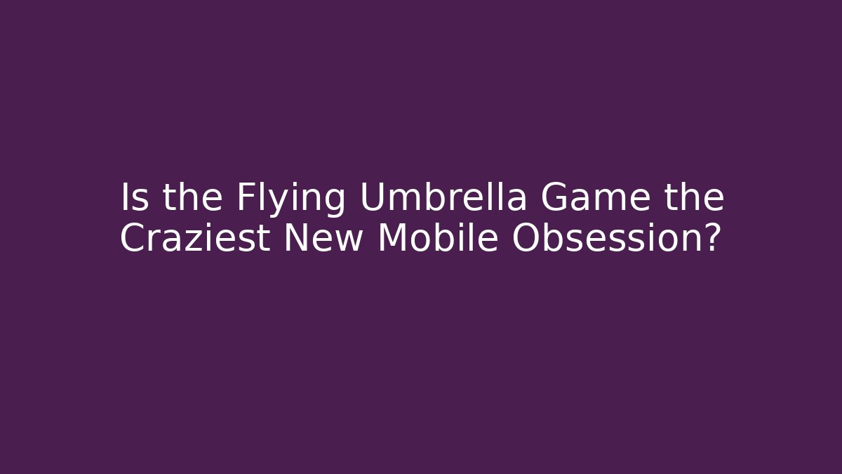 Is the Flying Umbrella Game the Craziest New Mobile Obsession?