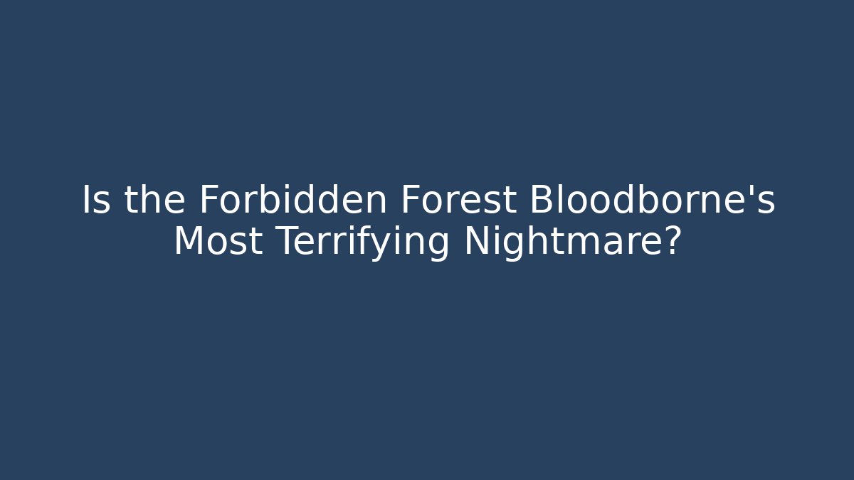 Is the Forbidden Forest Bloodborne's Most Terrifying Nightmare?