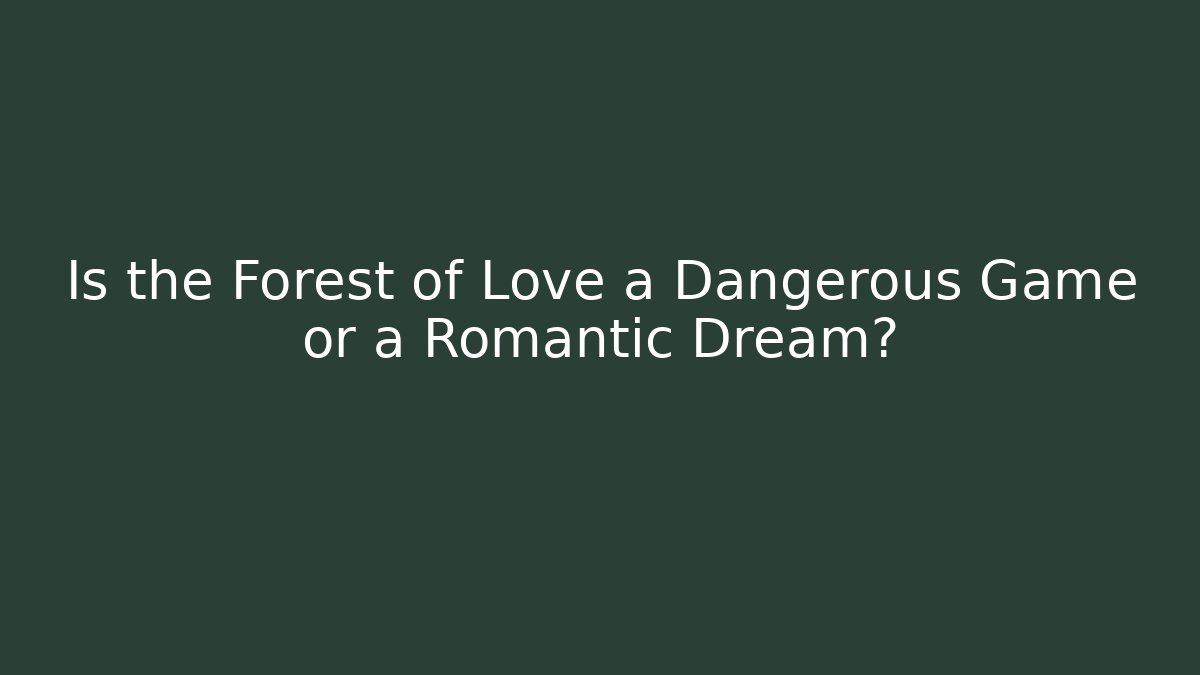 Is the Forest of Love a Dangerous Game or a Romantic Dream?